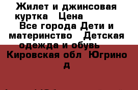 Жилет и джинсовая куртка › Цена ­ 1 500 - Все города Дети и материнство » Детская одежда и обувь   . Кировская обл.,Югрино д.